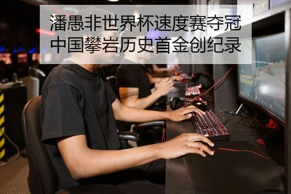 潘愚非世界杯速度赛夺冠 中国攀岩历史首金创纪录